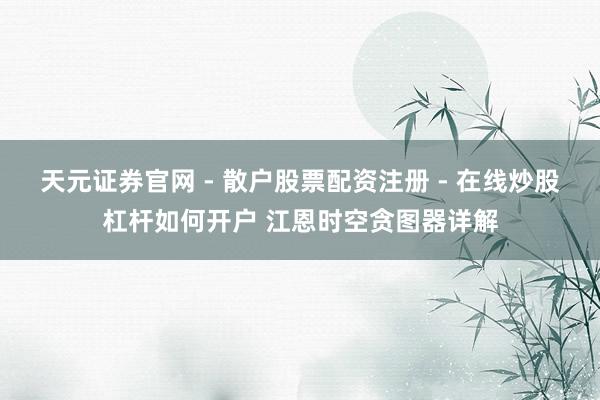 天元证券官网 - 散户股票配资注册 - 在线炒股杠杆如何开户 江恩时空贪图器详解